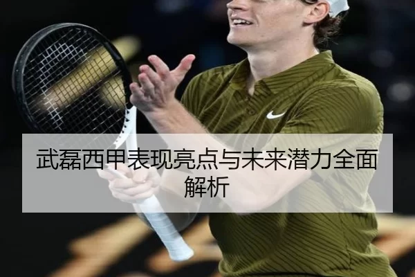 武磊西甲表现亮点与未来潜力全面解析