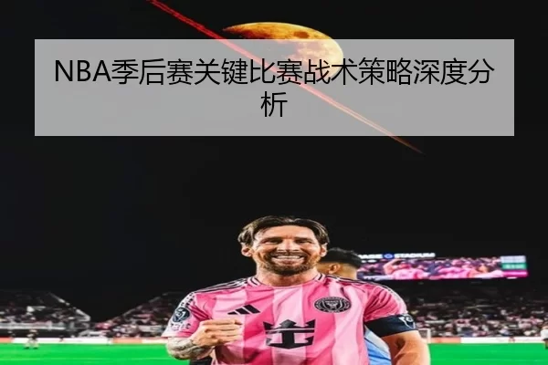 NBA季后赛关键比赛战术策略深度分析