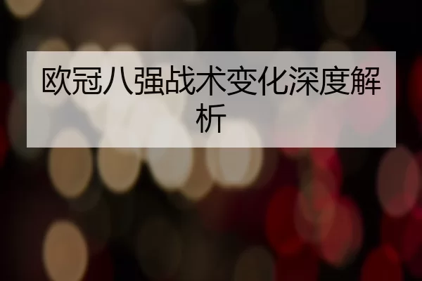 欧冠八强战术变化深度解析