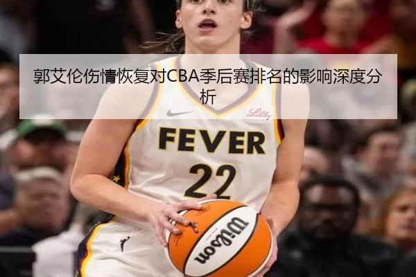 郭艾伦伤情恢复对CBA季后赛排名的影响深度分析