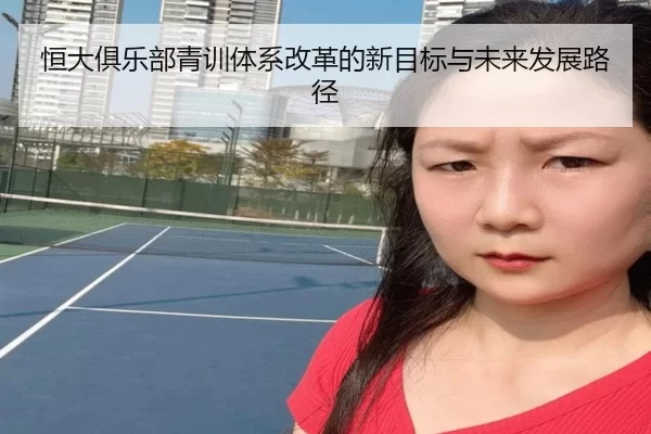 恒大俱乐部青训体系改革的新目标与未来发展路径