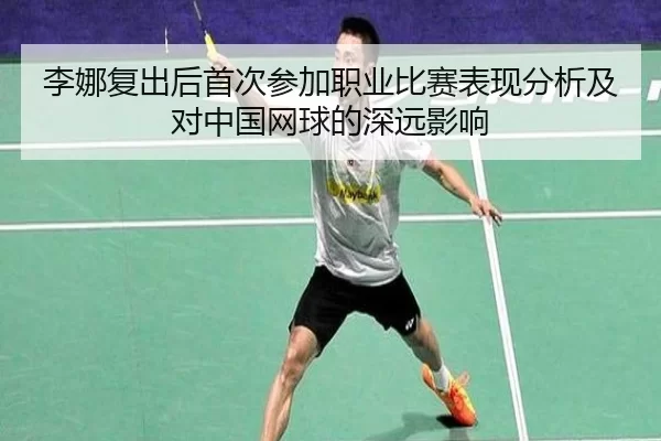 李娜复出后首次参加职业比赛表现分析及对中国网球的深远影响