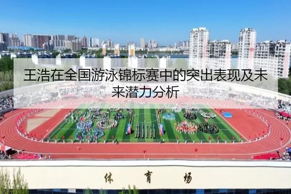 王浩在全国游泳锦标赛中的突出表现及未来潜力分析